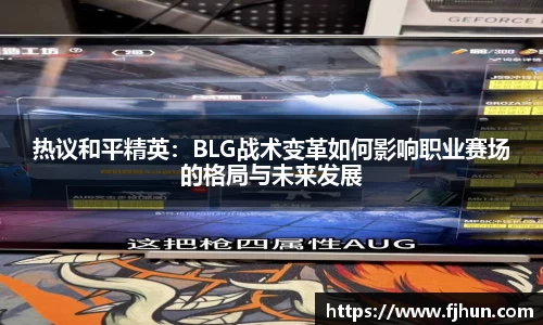 热议和平精英：BLG战术变革如何影响职业赛场的格局与未来发展