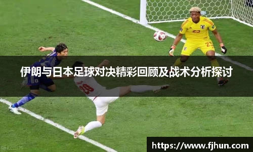 伊朗与日本足球对决精彩回顾及战术分析探讨