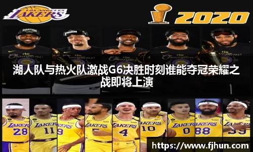 湖人队与热火队激战G6决胜时刻谁能夺冠荣耀之战即将上演