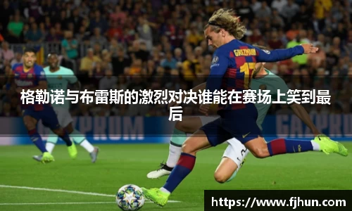 格勒诺与布雷斯的激烈对决谁能在赛场上笑到最后